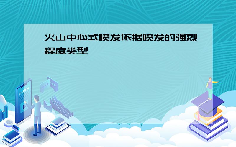 火山中心式喷发依据喷发的强烈程度类型