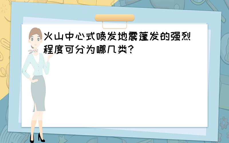 火山中心式喷发地震蓬发的强烈程度可分为哪几类?