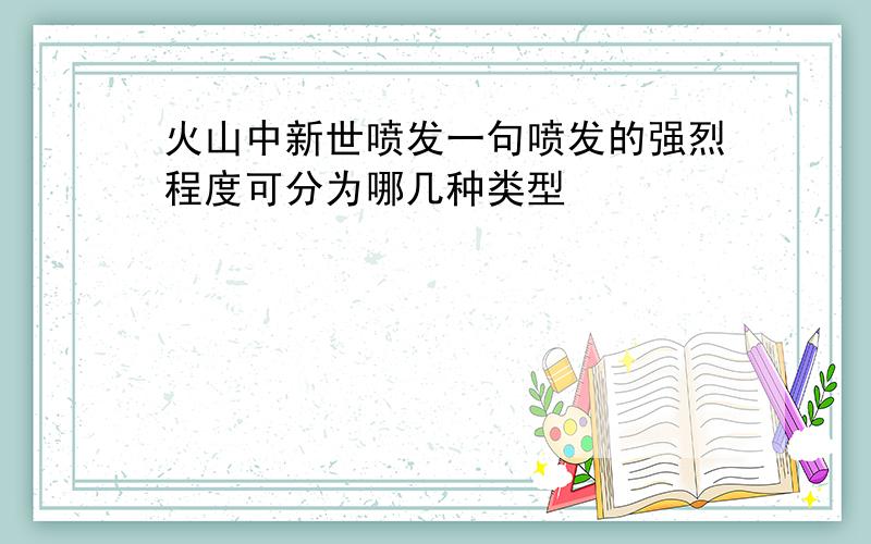 火山中新世喷发一句喷发的强烈程度可分为哪几种类型