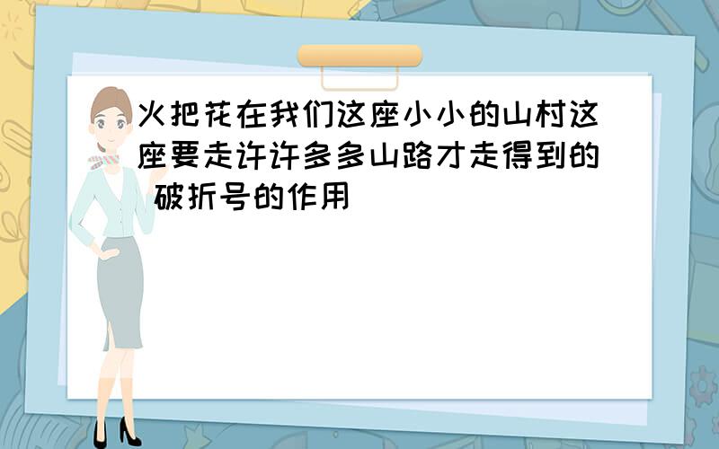 火把花在我们这座小小的山村这座要走许许多多山路才走得到的 破折号的作用