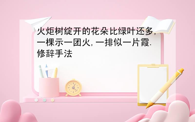 火炬树绽开的花朵比绿叶还多,一棵示一团火,一排似一片霞.修辞手法