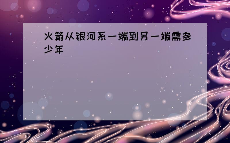 火箭从银河系一端到另一端需多少年