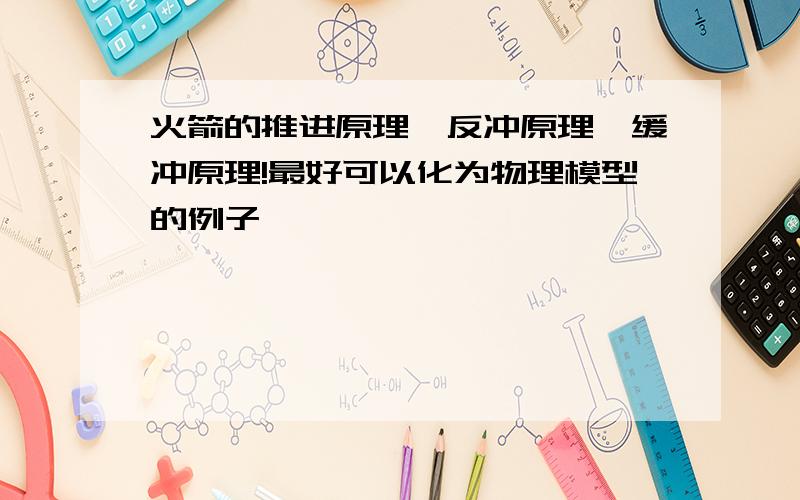 火箭的推进原理,反冲原理,缓冲原理!最好可以化为物理模型的例子