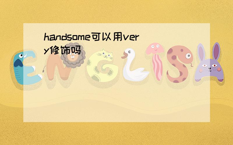 handsome可以用very修饰吗