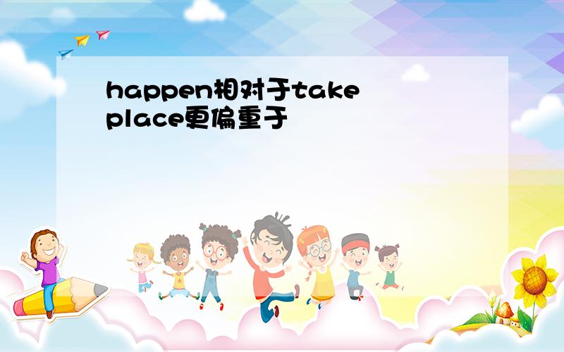 happen相对于take place更偏重于