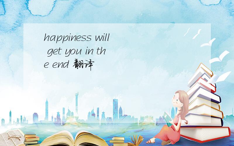 happiness will get you in the end 翻译