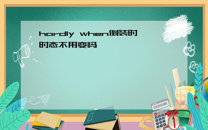 hardly when倒装时时态不用变吗