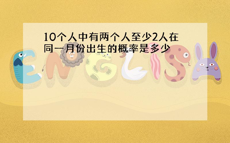 10个人中有两个人至少2人在同一月份出生的概率是多少