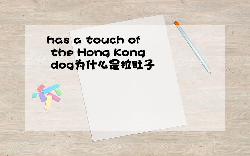 has a touch of the Hong Kong dog为什么是拉肚子