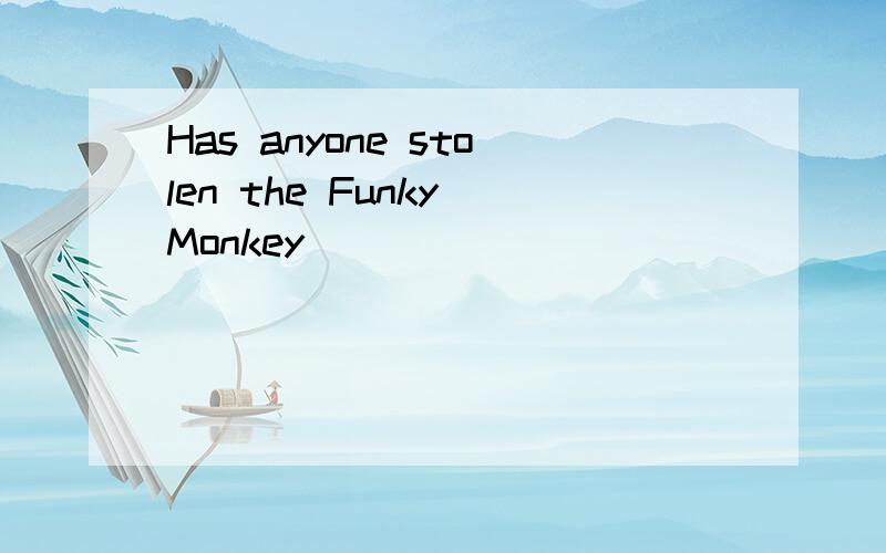 Has anyone stolen the Funky Monkey