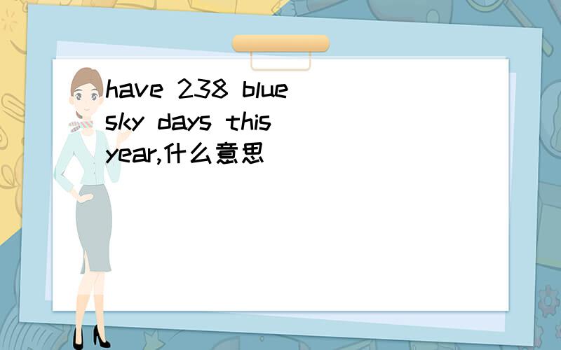 have 238 blue sky days this year,什么意思