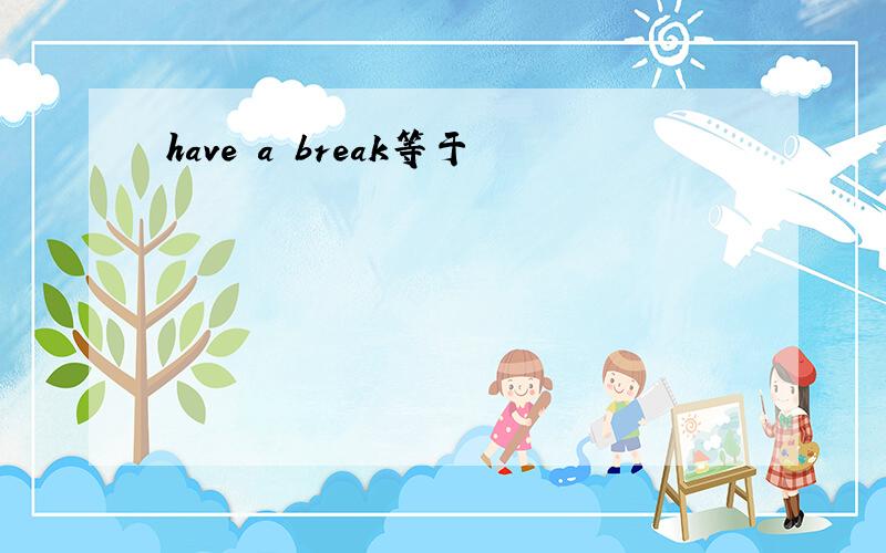 have a break等于