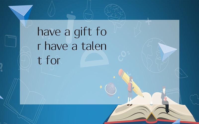 have a gift for have a talent for