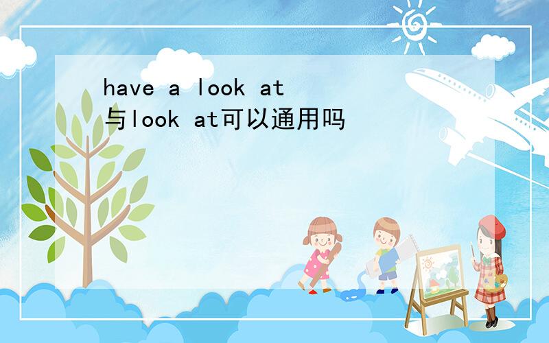 have a look at与look at可以通用吗