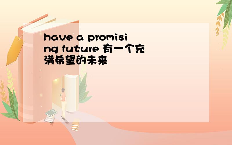 have a promising future 有一个充满希望的未来