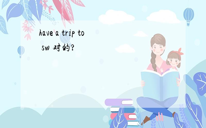 have a trip to sw 对的?