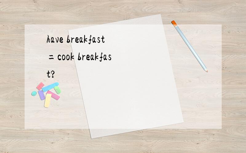 have breakfast=cook breakfast?