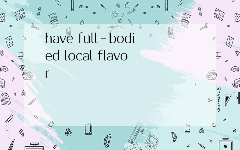 have full-bodied local flavor