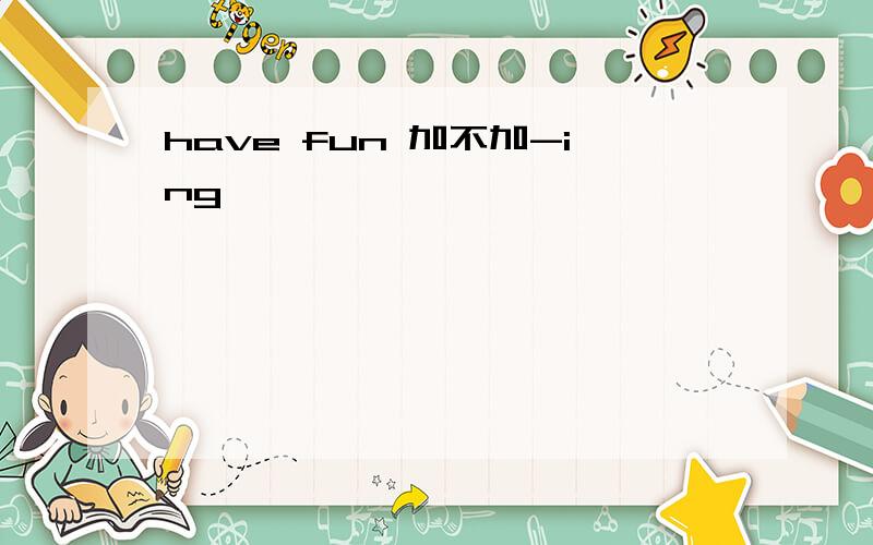 have fun 加不加-ing