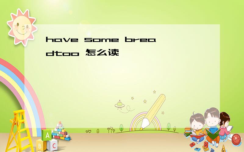 have some breadtoo 怎么读