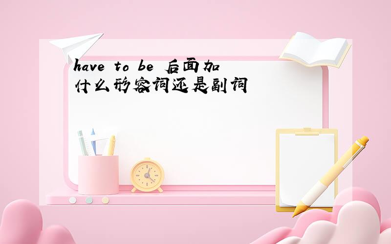 have to be 后面加什么形容词还是副词