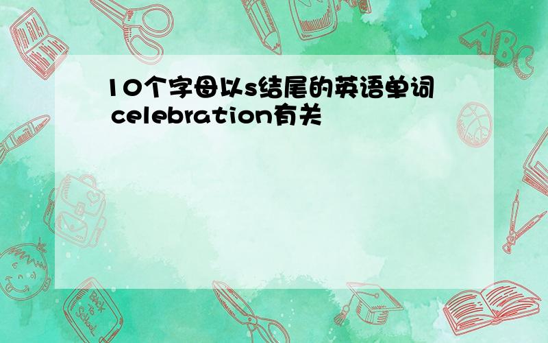 10个字母以s结尾的英语单词 celebration有关