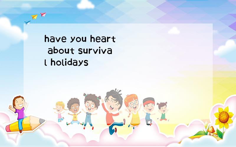 have you heart about survival holidays