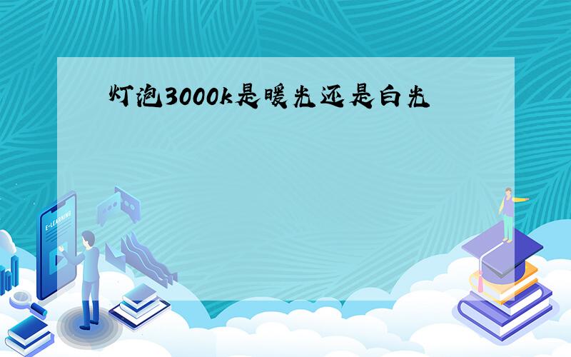 灯泡3000k是暖光还是白光