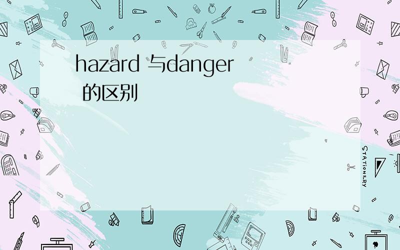 hazard 与danger 的区别