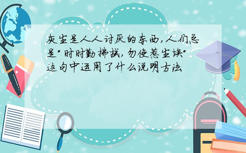 灰尘是人人讨厌的东西,人们总是"时时勤拂拭,勿使惹尘埃"这句中运用了什么说明方法