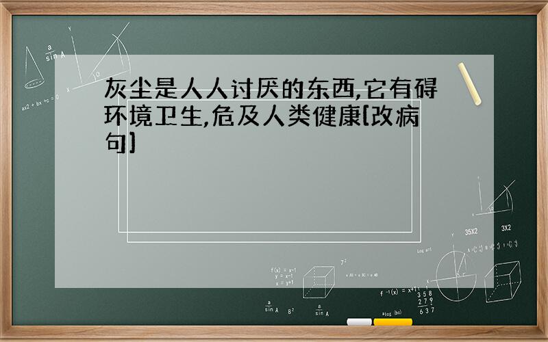 灰尘是人人讨厌的东西,它有碍环境卫生,危及人类健康[改病句]