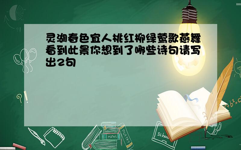 灵湖春色宜人桃红柳绿莺歌燕舞看到此景你想到了哪些诗句请写出2句