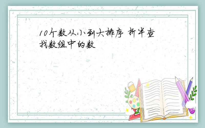 10个数从小到大排序 折半查找数组中的数