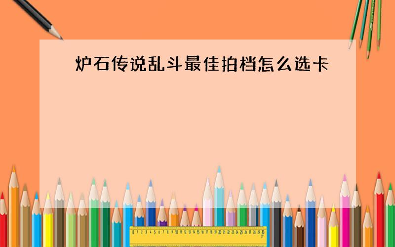 炉石传说乱斗最佳拍档怎么选卡