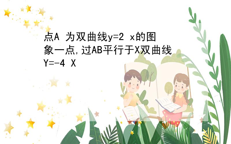 点A 为双曲线y=2 x的图象一点,过AB平行于X双曲线Y=-4 X