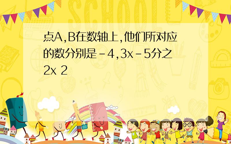 点A,B在数轴上,他们所对应的数分别是-4,3x-5分之2x 2