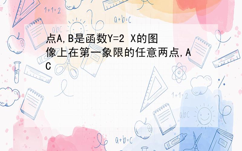 点A,B是函数Y=2 X的图像上在第一象限的任意两点,AC