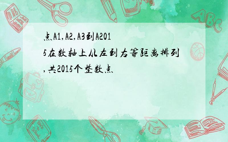 点A1,A2,A3到A2015在数轴上从左到右等距离排列,共2015个整数点