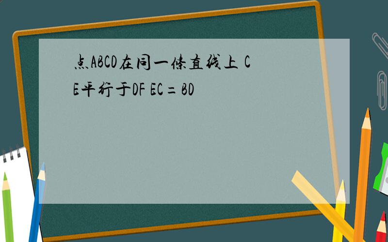 点ABCD在同一条直线上 CE平行于DF EC=BD