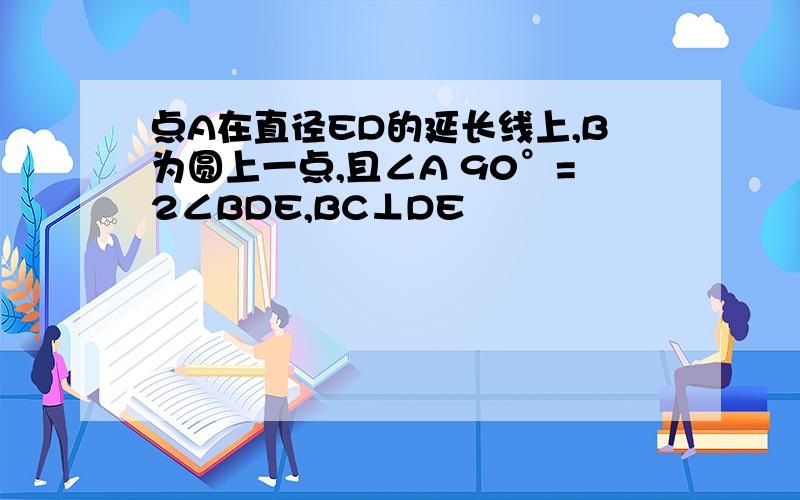 点A在直径ED的延长线上,B为圆上一点,且∠A 90°=2∠BDE,BC⊥DE