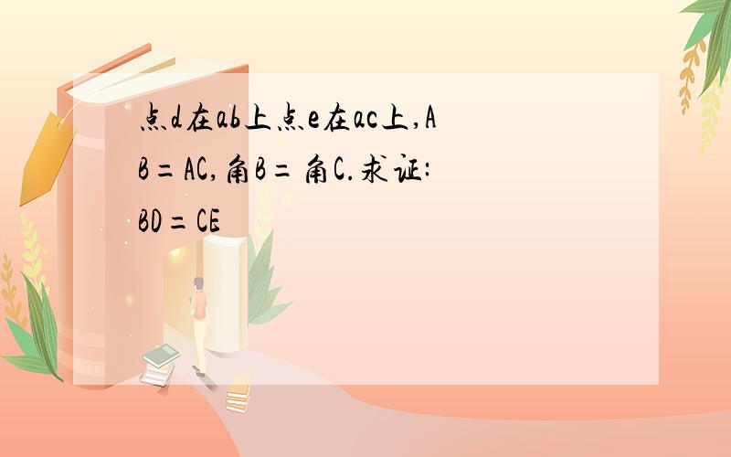 点d在ab上点e在ac上,AB=AC,角B=角C.求证:BD=CE