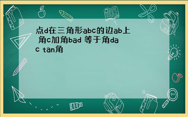 点d在三角形abc的边ab上 角c加角bad 等于角dac tan角