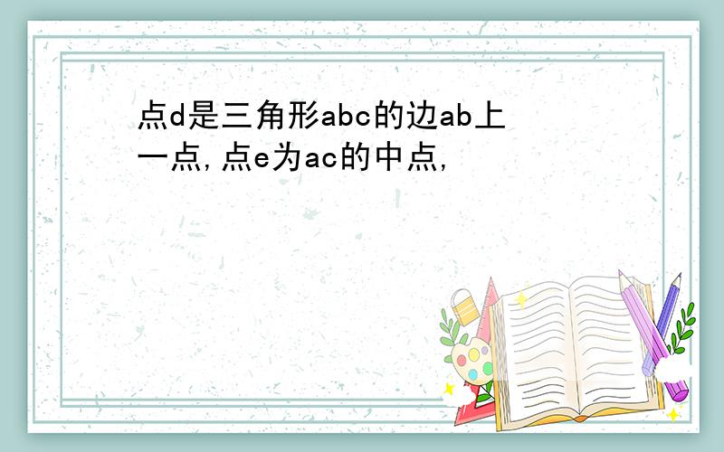 点d是三角形abc的边ab上一点,点e为ac的中点,