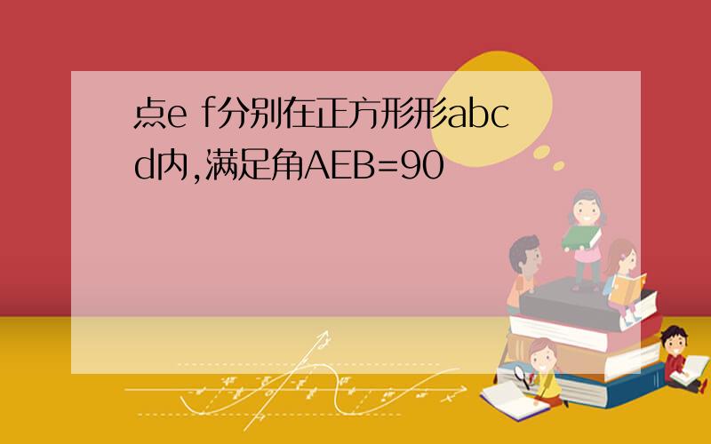 点e f分别在正方形形abcd内,满足角AEB=90