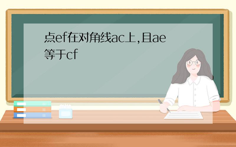 点ef在对角线ac上,且ae等于cf