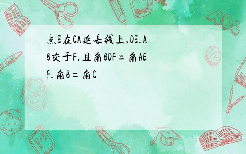 点E在CA延长线上,DE.AB交于F,且角BDF=角AEF.角B=角C