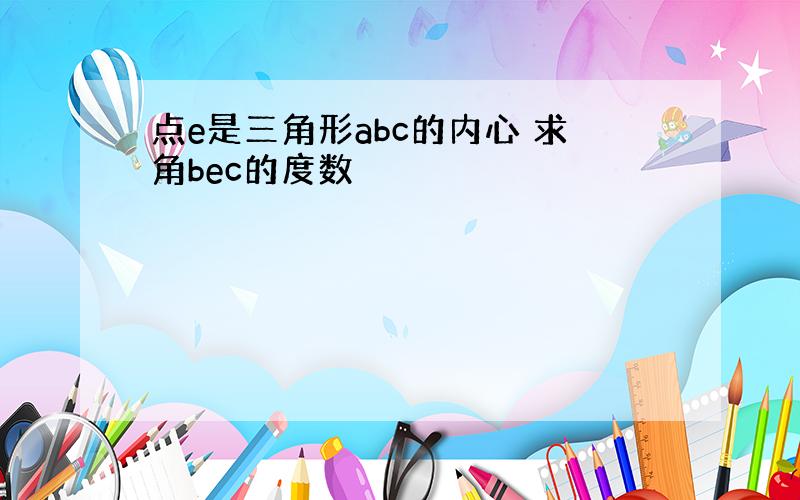 点e是三角形abc的内心 求角bec的度数