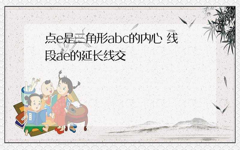 点e是三角形abc的内心 线段ae的延长线交