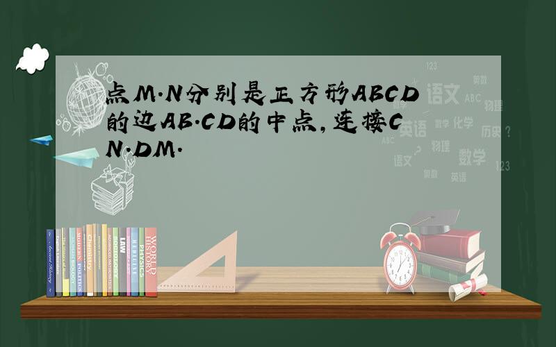 点M.N分别是正方形ABCD的边AB.CD的中点,连接CN.DM.