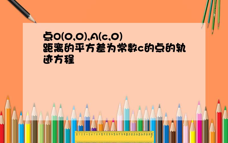 点O(0,0),A(c,0)距离的平方差为常数c的点的轨迹方程